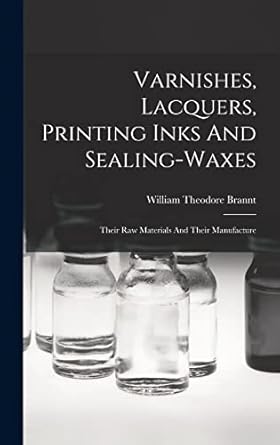varnishes lacquers printing inks and sealing waxes their raw materials and their manufacture 1st edition