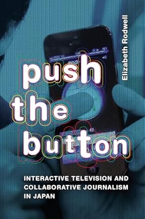 push the button interactive television and collaborative journalism in japan 1st edition elizabeth rodwell