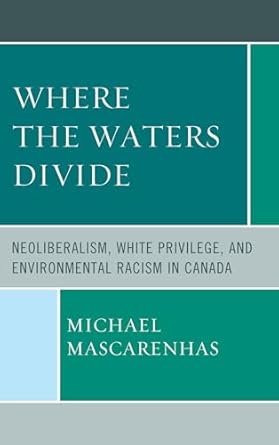 where the waters divide neoliberalism white privilege and environmental racism in canada 1st edition michael