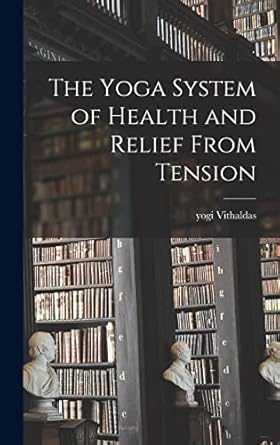 the yoga system of health and relief from tension 1st edition yogi vithaldas 1013316800, 978-1013316807