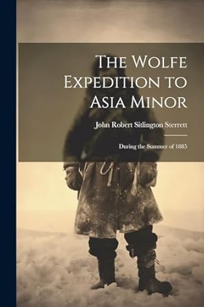 the wolfe to asia minor during the summer of 1885 1st edition john robert sitlington sterrett 102246731x,
