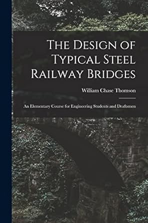 the design of typical steel railway bridges an elementary course for engineering students and draftsmen 1st