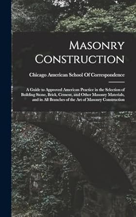 masonry construction a guide to approved american practice in the selection of building stone brick cement