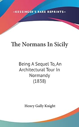 the normans in sicily being a sequel to an architectural tour in normandy 1st edition henry gally knight