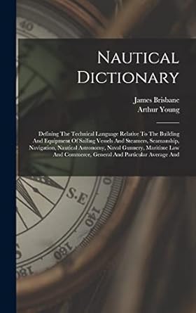 nautical dictionary defining the technical language relative to the building and equipment of sailing vessels