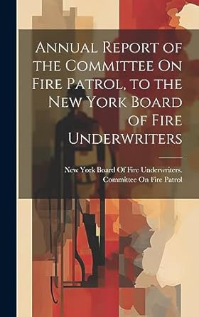 annual report of the committee on fire patrol to the new york board of fire underwriters 1st edition new york
