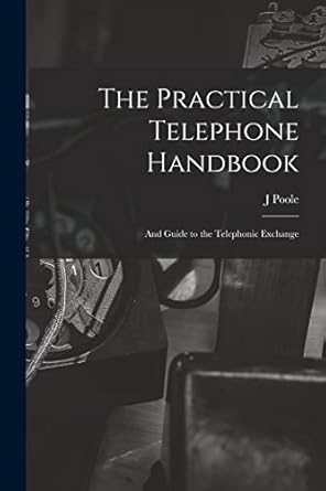 the practical telephone handbook and guide to the telephonic exchange 1st edition j poole 1014764017,