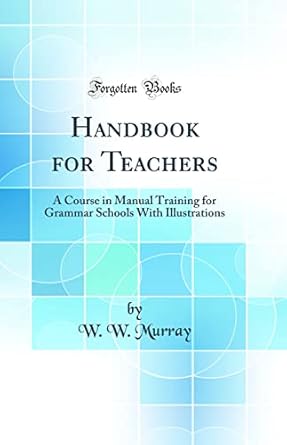handbook for teachers a course in manual training for grammar schools with illustrations 1st edition w w