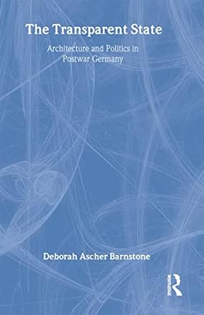 the transparent state architecture and politics in postwar germany 1st edition deborah ascher barnstone