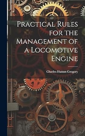 practical rules for the management of a locomotive engine 1st edition charles hutton gregory 1021055336,