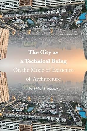 the city as a technical being on the mode of existence of architecture 1st edition peter trummer 1957183551,