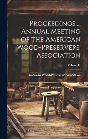 proceedings annual meeting of the american wood preservers association volume 11 1st edition american wood