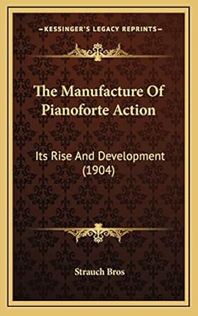 the manufacture of pianoforte action its rise and development 1st edition strauch bros 1168864771,
