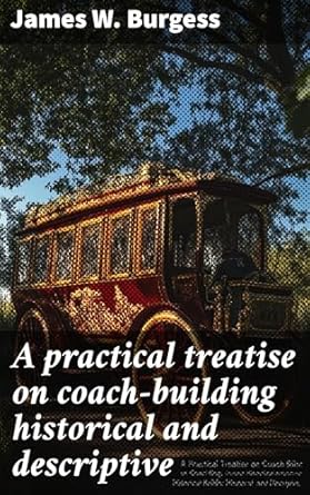 a practical treatise on coach building historical and descriptive containing full information on the various