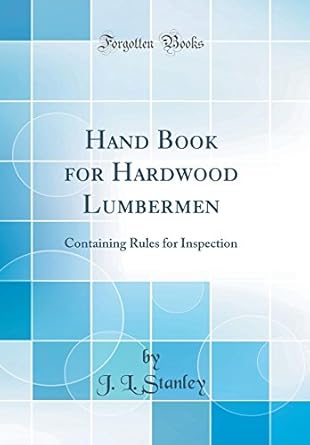 hand book for hardwood lumbermen containing rules for inspection 1st edition j l stanley 0656446986,