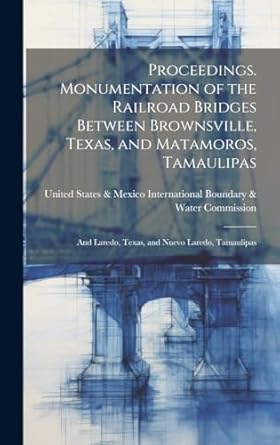 proceedings monumentation of the railroad bridges between brownsville texas and matamoros tamaulipas and