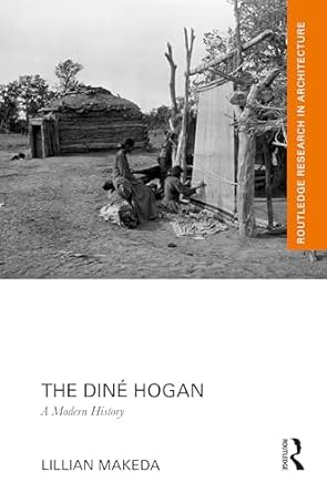 the dine hogan a modern history 1st edition lillian makeda 1032552573, 978-1032552576