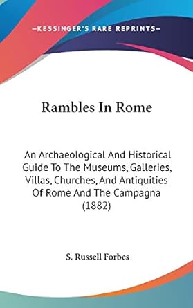 rambles in rome an archaeological and historical guide to the museums galleries villas churches and