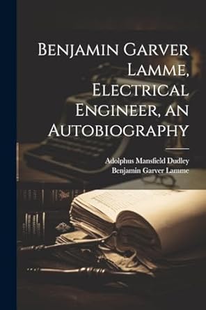 benjamin garver lamme electrical engineer an autobiography 1st edition benjamin garver lamme ,adolphus
