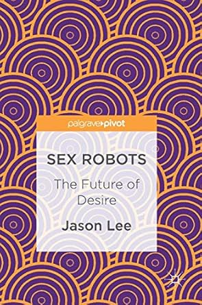 sex robots the future of desire 1st edition jason lee 3319493213, 978-3319493213