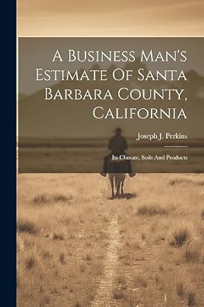 a business mans estimate of santa barbara county california its climate soils and products 1st edition joseph