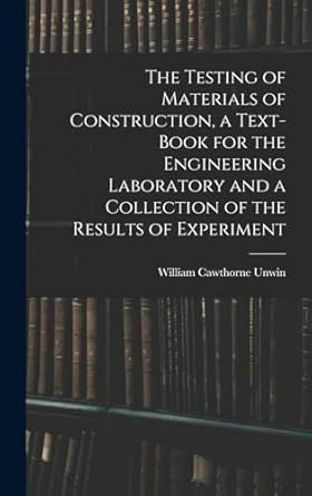 the testing of materials of construction a text book for the engineering laboratory and a collection of the
