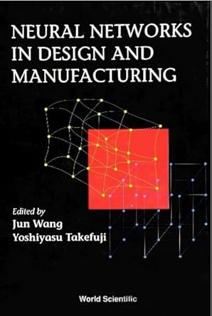 neural networks in design and manufacturing 1st edition yoshiyasu takefuji ,jun wang 981021281x,