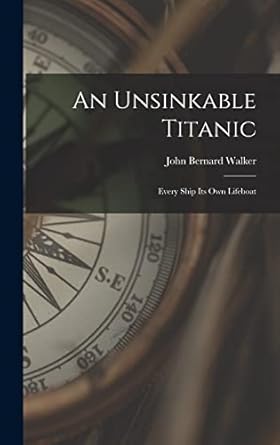 an unsinkable titanic every ship its own lifeboat 1st edition john bernard walker 101622544x, 978-1016225441