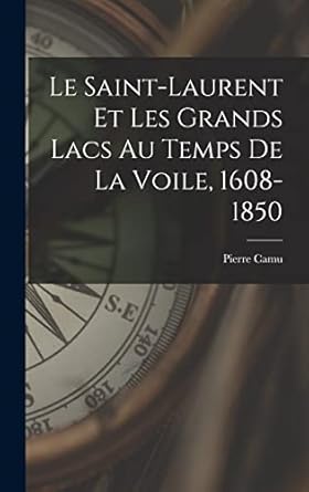 le saint laurent et les grands lacs au temps de la voile 1608 1850 1st edition pierre camu 1017440891,