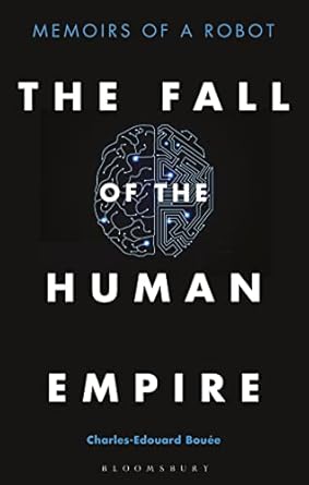the fall of the human empire memoirs of a robot 1st edition charles edouard bouee 1472970039, 978-1472970039
