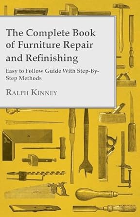 the complete book of furniture repair and refinishing easy to follow guide with step by step methods 1st