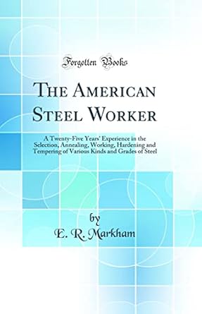 the american steel worker a twenty five years experience in the selection annealing working hardening and