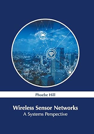 wireless sensor networks a systems perspective 1st edition phoebe hill 1639875727, 978-1639875726