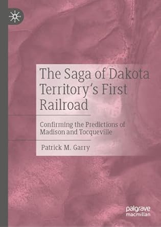 the saga of dakota territorys first railroad confirming the predictions of madison and tocqueville 1st