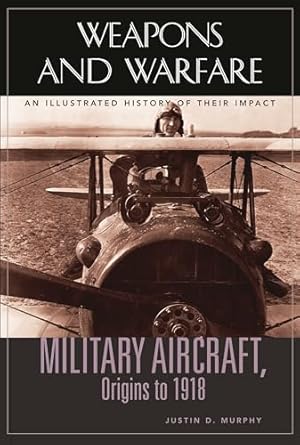 military aircraft origins to 1918 an illustrated history of their impact 1st edition justin d murphy