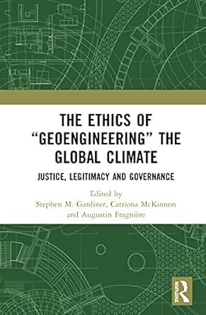 the ethics of geoengineering the global climate justice legitimacy and governance 1st edition stephen m
