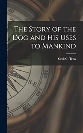 the story of the dog and his uses to mankind 1st edition cecil g trew 1013443713, 978-1013443718