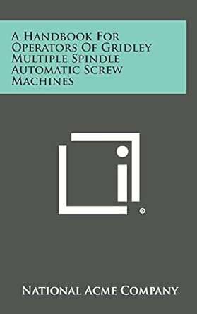 a handbook for operators of gridley multiple spindle automatic screw machines 1st edition national acme
