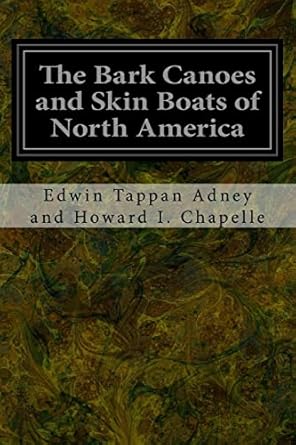 the bark canoes and skin boats of north america 1st edition edwin tappan adney and howard i chapelle