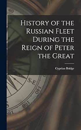 history of the russian fleet during the reign of peter the great 1st edition cyprian bridge 1018006753,