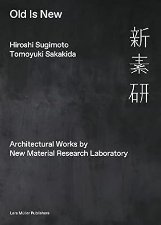 hiroshi sugimoto and tomoyuki sakakida old is new architectural works by new material research laboratory 1st