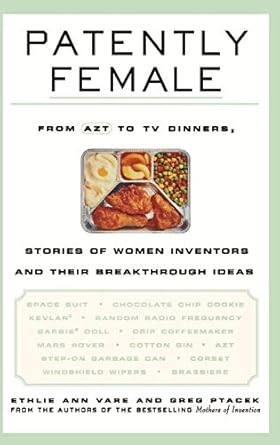 patently female from azt to tv dinners stories of women inventors and their breakthrough ideas 1st edition