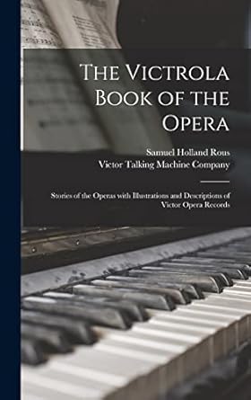 the victrola book of the opera stories of the operas with illustrations and descriptions of victor opera