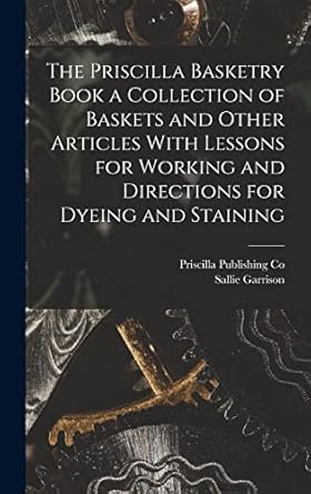 the priscilla basketry book a collection of baskets and other articles with lessons for working and