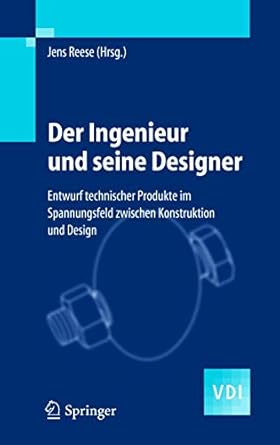 der ingenieur und seine designer entwurf technischer produkte im spannungsfeld zwischen konstruktion und