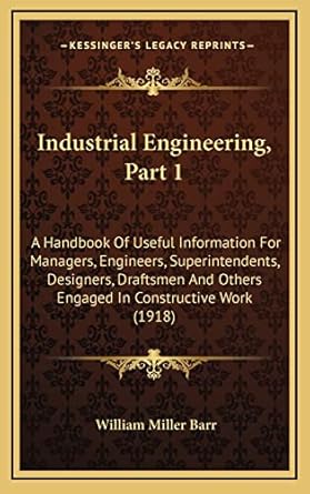 industrial engineering part 1 a handbook of useful information for managers engineers superintendents