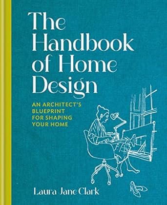 the handbook of home design an architects blueprint for shaping your home 1st edition laura jane clark