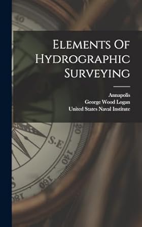 elements of hydrographic surveying 1st edition george wood logan ,annapolis ,united states naval institute