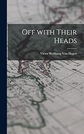 off with their heads 1st edition victor wolfgang 1908 1985 von hagen 1014335752, 978-1014335753