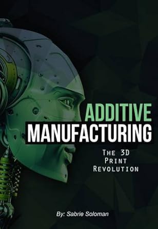 additive manufacturing advanced manufacturing technology in 3d print deposit 1st edition sabrie soloman
